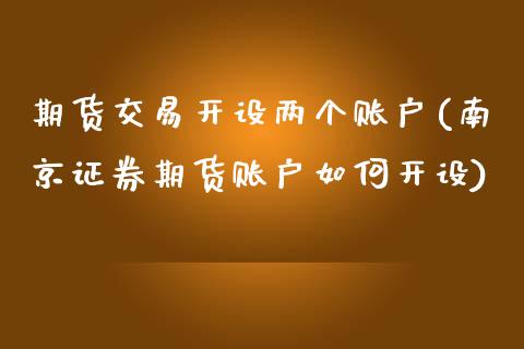 期货交易开设两个账户(南京证券期货账户如何开设)_https://www.zztgc.com_黄金期货_第1张
