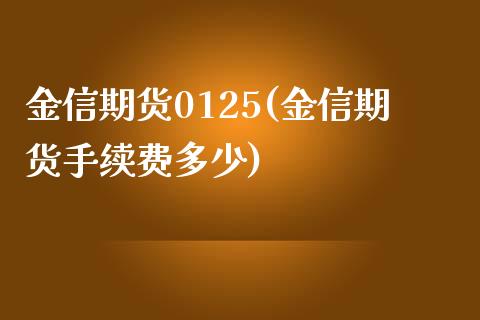 金信期货0125(金信期货手续费多少)_https://www.zztgc.com_期货行情_第1张