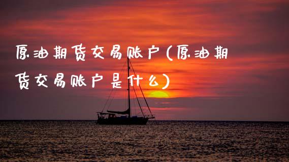 原油期货交易账户(原油期货交易账户是什么)_https://www.zztgc.com_期货入门_第1张