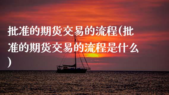 批准的期货交易的流程(批准的期货交易的流程是什么)_https://www.zztgc.com_原油期货_第1张