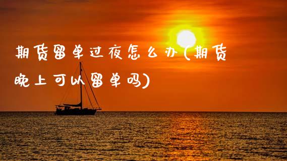 期货留单过夜怎么办(期货晚上可以留单吗)_https://www.zztgc.com_原油期货_第1张
