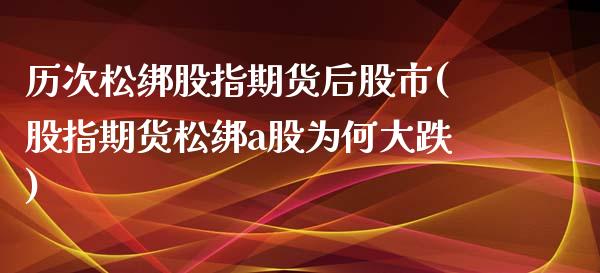 历次松绑股指期货后股市(股指期货松绑a股为何大跌)_https://www.zztgc.com_原油期货_第1张