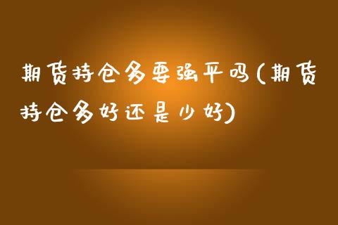 期货持仓多要强平吗(期货持仓多好还是少好)_https://www.zztgc.com_期货行情_第1张