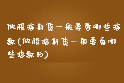 做股指期货一般要看哪些指数(做股指期货一般要看哪些指数的)_https://www.zztgc.com_期货行情_第1张