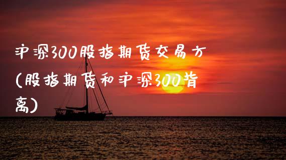 沪深300股指期货交易方(股指期货和沪深300背离)_https://www.zztgc.com_期货入门_第1张