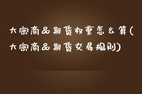 大宗商品期货权重怎么算(大宗商品期货交易规则)_https://www.zztgc.com_期货直播_第1张