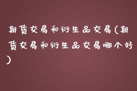 期货交易和衍生品交易(期货交易和衍生品交易哪个好)_https://www.zztgc.com_黄金期货_第1张