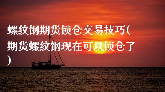 螺纹钢期货锁仓交易技巧(期货螺纹钢现在可以锁仓了)_https://www.zztgc.com_期货入门_第1张