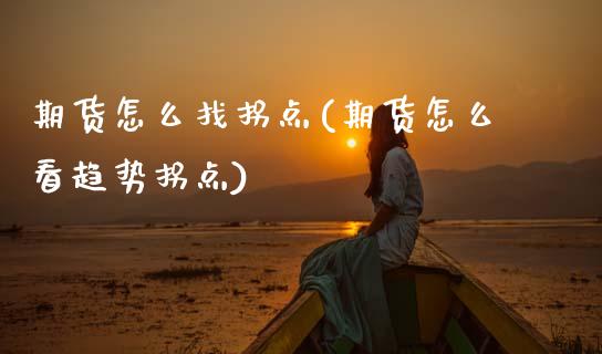 期货怎么找拐点(期货怎么看趋势拐点)_https://www.zztgc.com_期货行情_第1张