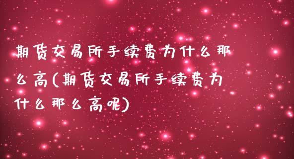 期货交易所手续费为什么那么高(期货交易所手续费为什么那么高呢)_https://www.zztgc.com_期货入门_第1张