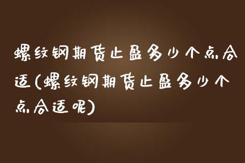 螺纹钢期货止盈多少个点合适(螺纹钢期货止盈多少个点合适呢)_https://www.zztgc.com_原油期货_第1张