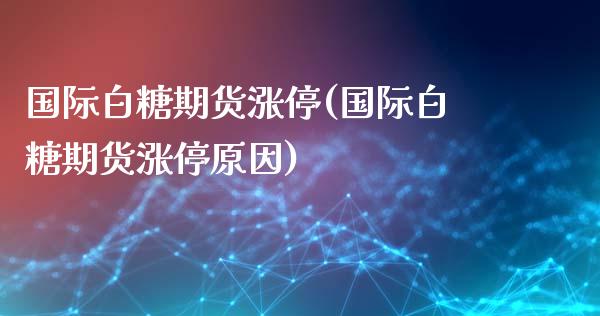 国际白糖期货涨停(国际白糖期货涨停原因)_https://www.zztgc.com_黄金期货_第1张