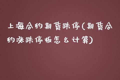上海合约期货跌停(期货合约涨跌停板怎么计算)_https://www.zztgc.com_黄金期货_第1张