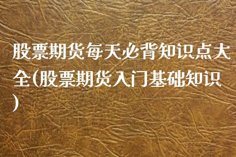 股票期货每天必背知识点大全(股票期货入门基础知识)_https://www.zztgc.com_期货入门_第1张