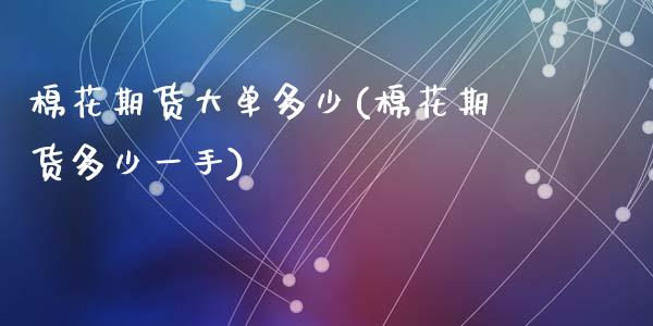 棉花期货大单多少(棉花期货多少一手)_https://www.zztgc.com_期货行情_第1张