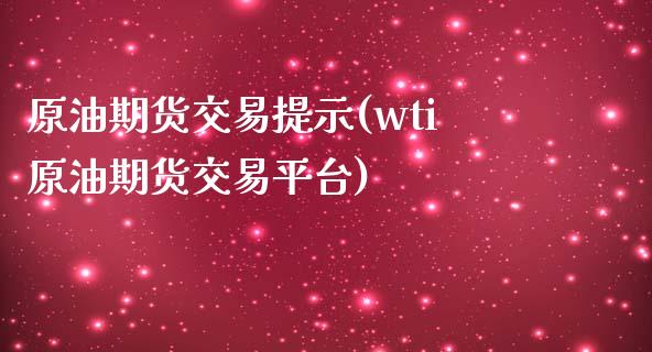 原油期货交易提示(wti原油期货交易平台)_https://www.zztgc.com_期货入门_第1张