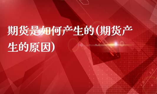期货是如何产生的(期货产生的原因)_https://www.zztgc.com_期货行情_第1张