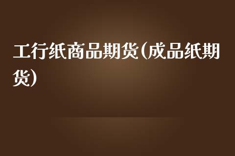 工行纸商品期货(成品纸期货)_https://www.zztgc.com_黄金期货_第1张