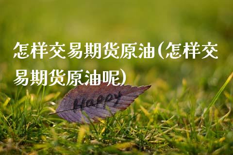 怎样交易期货原油(怎样交易期货原油呢)_https://www.zztgc.com_黄金期货_第1张