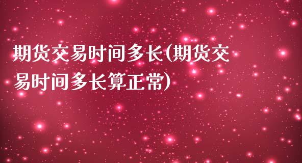 期货交易时间多长(期货交易时间多长算正常)_https://www.zztgc.com_期货直播_第1张