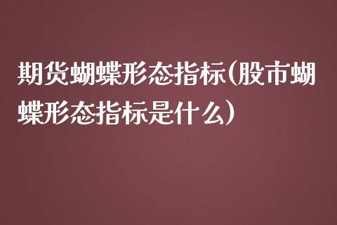 期货蝴蝶形态指标(股市蝴蝶形态指标是什么)_https://www.zztgc.com_黄金期货_第1张