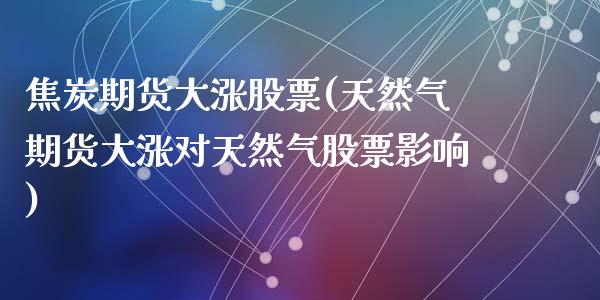 焦炭期货大涨股票(天然气期货大涨对天然气股票影响)_https://www.zztgc.com_黄金期货_第1张
