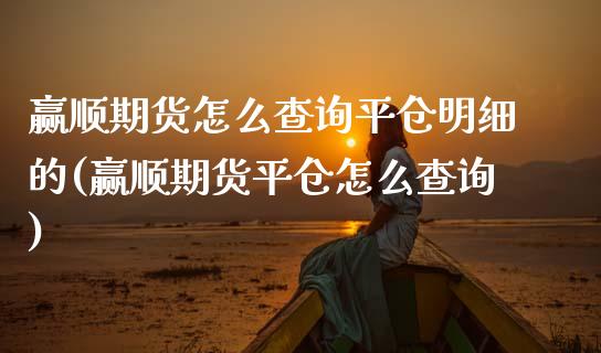赢顺期货怎么查询平仓明细的(赢顺期货平仓怎么查询)_https://www.zztgc.com_原油期货_第1张