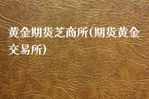 黄金期货芝商所(期货黄金交易所)_https://www.zztgc.com_黄金期货_第1张
