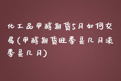 化工品甲醇期货5月如何交易(甲醇期货旺季是几月淡季是几月)_https://www.zztgc.com_期货行情_第1张