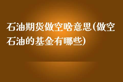 石油期货做空啥意思(做空石油的基金有哪些)_https://www.zztgc.com_原油期货_第1张