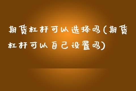 期货杠杆可以选择吗(期货杠杆可以自己设置吗)_https://www.zztgc.com_期货开户_第1张