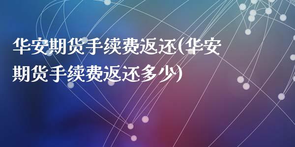 华安期货手续费返还(华安期货手续费返还多少)_https://www.zztgc.com_期货直播_第1张