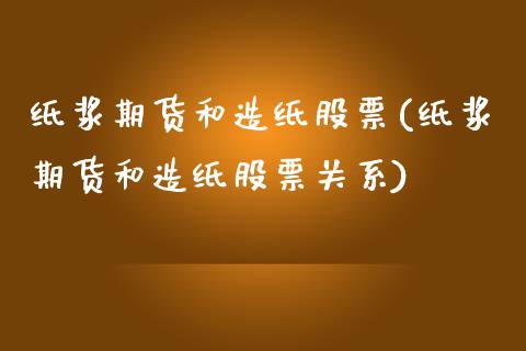 纸浆期货和造纸股票(纸浆期货和造纸股票关系)_https://www.zztgc.com_原油期货_第1张