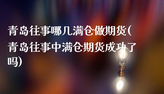青岛往事哪几满仓做期货(青岛往事中满仓期货成功了吗)_https://www.zztgc.com_期货入门_第1张