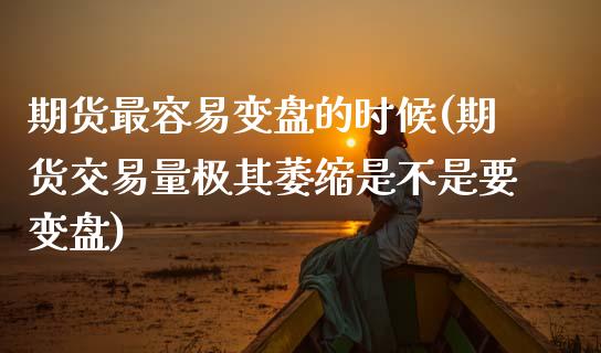 期货最容易变盘的时候(期货交易量极其萎缩是不是要变盘)_https://www.zztgc.com_期货行情_第1张