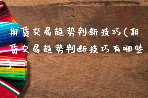 期货交易趋势判断技巧(期货交易趋势判断技巧有哪些)_https://www.zztgc.com_期货入门_第1张