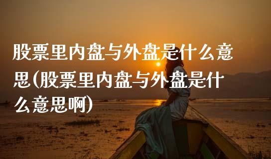 股票里内盘与外盘是什么意思(股票里内盘与外盘是什么意思啊)_https://www.zztgc.com_期货入门_第1张