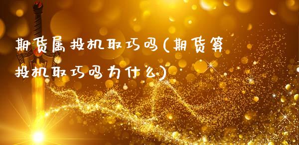 期货属投机取巧吗(期货算投机取巧吗为什么)_https://www.zztgc.com_期货直播_第1张