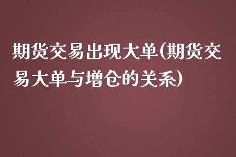 期货交易出现大单(期货交易大单与增仓的关系)_https://www.zztgc.com_黄金期货_第1张