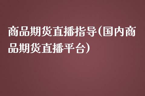 商品期货直播指导(国内商品期货直播平台)_https://www.zztgc.com_原油期货_第1张