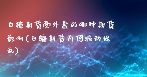 白糖期货受外盘的哪种期货影响(白糖期货为何波动很乱)_https://www.zztgc.com_黄金期货_第1张