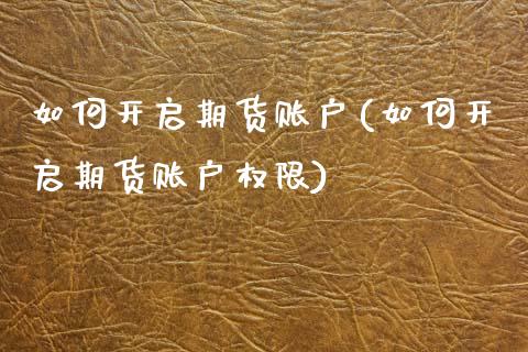 如何开启期货账户(如何开启期货账户权限)_https://www.zztgc.com_原油期货_第1张