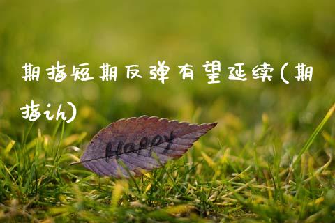 期指短期反弹有望延续(期指ih)_https://www.zztgc.com_黄金期货_第1张