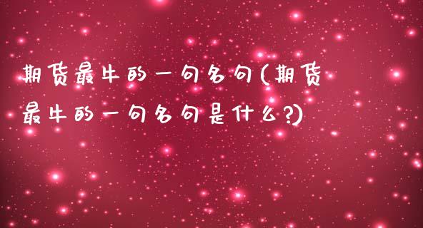 期货最牛的一句名句(期货最牛的一句名句是什么?)_https://www.zztgc.com_原油期货_第1张