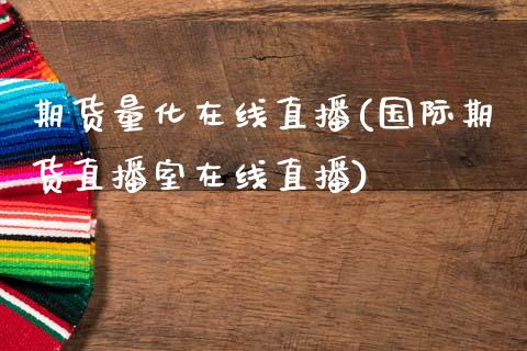 期货量化在线直播(国际期货直播室在线直播)_https://www.zztgc.com_黄金期货_第1张