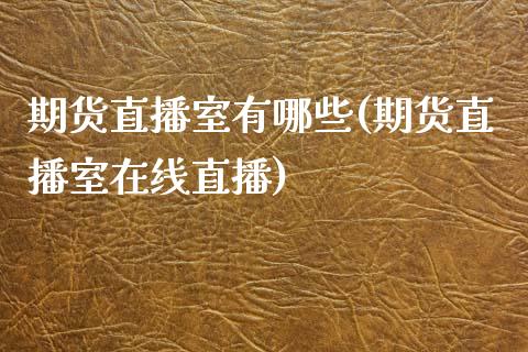 期货直播室有哪些(期货直播室在线直播)_https://www.zztgc.com_期货行情_第1张