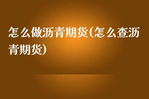 怎么做沥青期货(怎么查沥青期货)_https://www.zztgc.com_期货行情_第1张