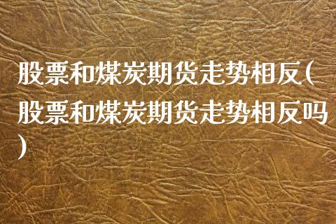 股票和煤炭期货走势相反(股票和煤炭期货走势相反吗)_https://www.zztgc.com_黄金期货_第1张