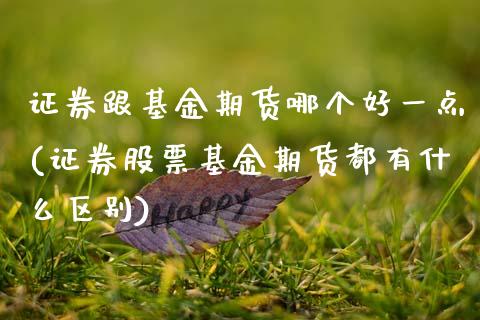 证券跟基金期货哪个好一点(证券股票基金期货都有什么区别)_https://www.zztgc.com_原油期货_第1张