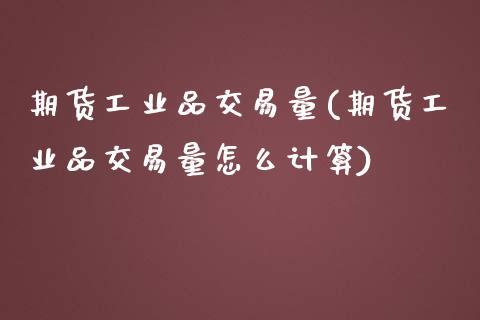期货工业品交易量(期货工业品交易量怎么计算)_https://www.zztgc.com_原油期货_第1张